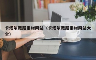 固安卡塔尔舞蹈素材网站（卡塔尔舞蹈素材网站大全）