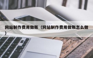 固安网站制作费用做账（网站制作费用做账怎么做）