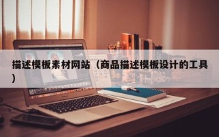 固安描述模板素材网站（商品描述模板设计的工具）