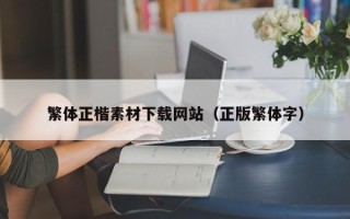 固安繁体正楷素材下载网站（正版繁体字）