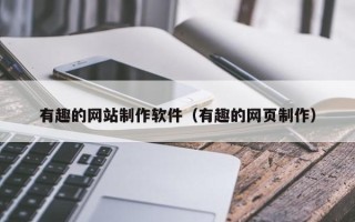 固安有趣的网站制作软件（有趣的网页制作）