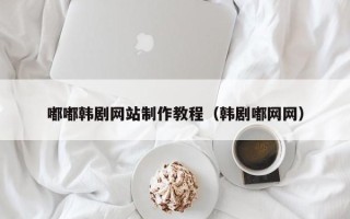 固安嘟嘟韩剧网站制作教程（韩剧嘟网网）