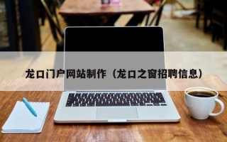 固安龙口门户网站制作（龙口之窗招聘信息）