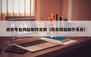 固安南京专业网站制作定制（南京网站制作系统）