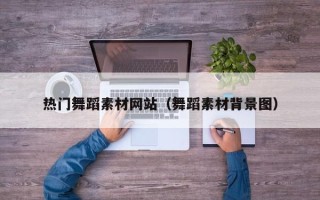 固安热门舞蹈素材网站（舞蹈素材背景图）