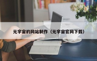 固安元宇宙的网站制作（元宇宙官网下载）