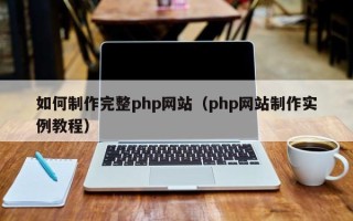 固安如何制作完整php网站（php网站制作实例教程）
