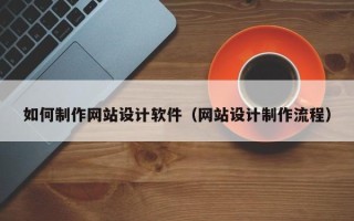 固安如何制作网站设计软件（网站设计制作流程）