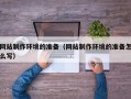 固安网站制作环境的准备（网站制作环境的准备怎么写）