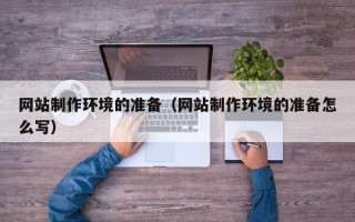 固安网站制作环境的准备（网站制作环境的准备怎么写）