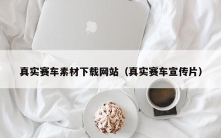 固安真实赛车素材下载网站（真实赛车宣传片）