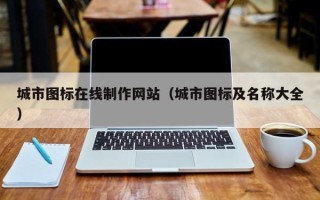 固安城市图标在线制作网站（城市图标及名称大全）