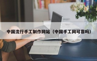 固安中国流行手工制作网站（中国手工网可靠吗）