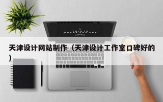 固安天津设计网站制作（天津设计工作室口碑好的）