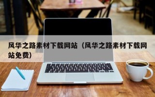 固安风华之路素材下载网站（风华之路素材下载网站免费）